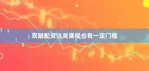 双融配资这类课程也有一定门槛