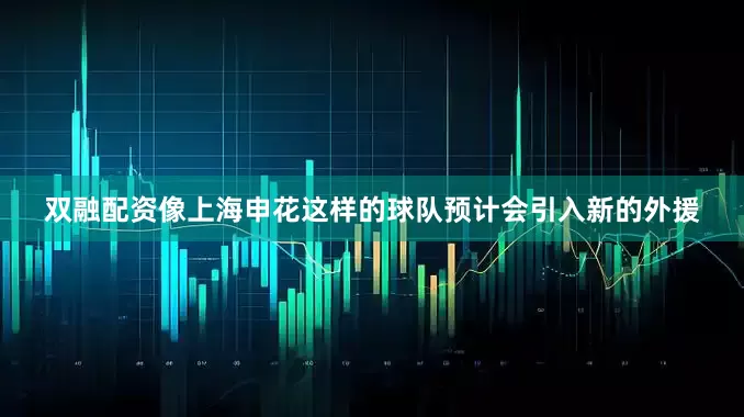 双融配资像上海申花这样的球队预计会引入新的外援