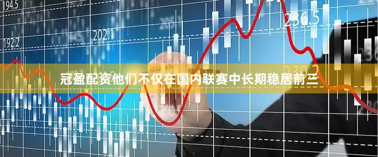 冠盈配资他们不仅在国内联赛中长期稳居前三