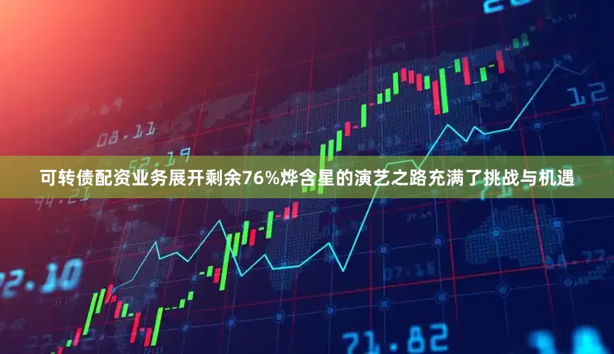 可转债配资业务展开剩余76%烨含星的演艺之路充满了挑战与机遇