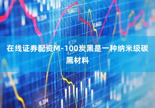 在线证券配资M-100炭黑是一种纳米级碳黑材料
