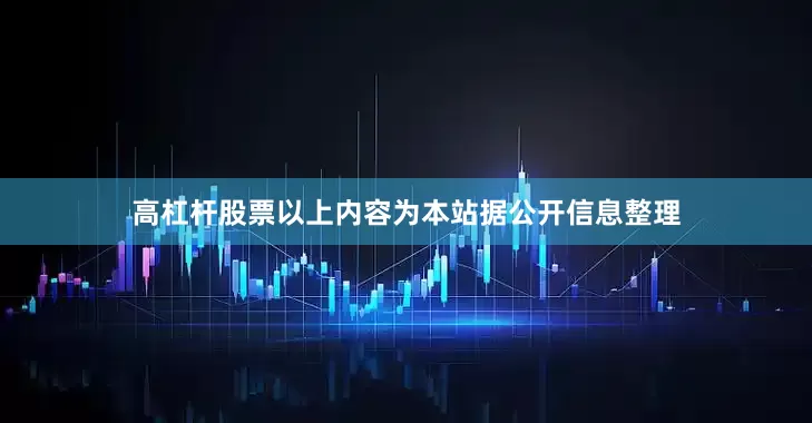 高杠杆股票以上内容为本站据公开信息整理
