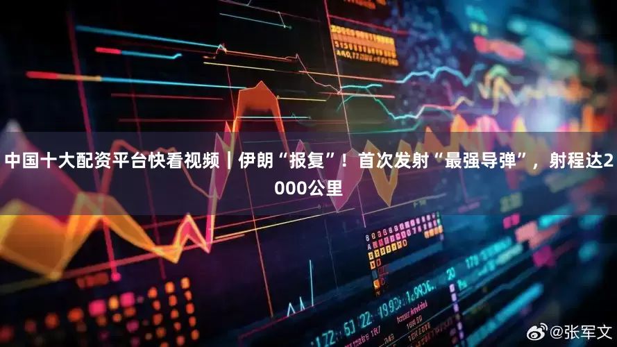 中国十大配资平台快看视频｜伊朗“报复”！首次发射“最强导弹”，射程达2000公里