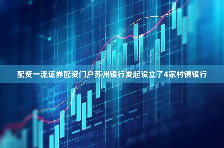 配资一流证券配资门户苏州银行发起设立了4家村镇银行