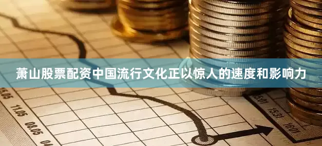 萧山股票配资中国流行文化正以惊人的速度和影响力