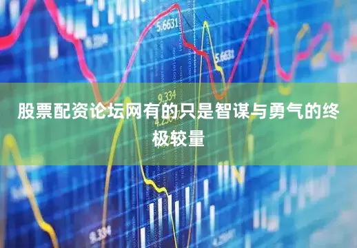 股票配资论坛网有的只是智谋与勇气的终极较量