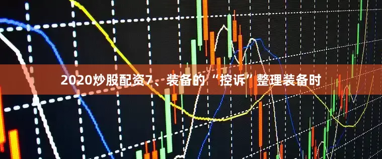 2020炒股配资7、装备的 “控诉”整理装备时
