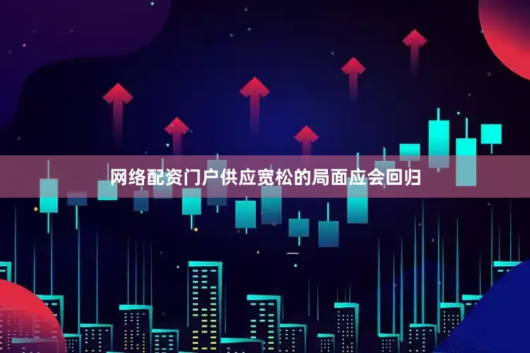 网络配资门户供应宽松的局面应会回归