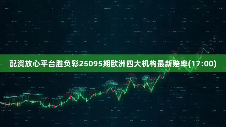 配资放心平台胜负彩25095期欧洲四大机构最新赔率(17:00)