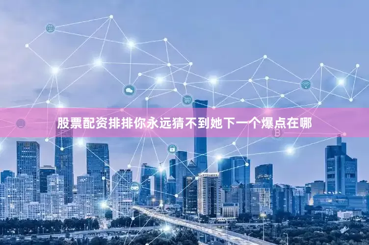 股票配资排排你永远猜不到她下一个爆点在哪
