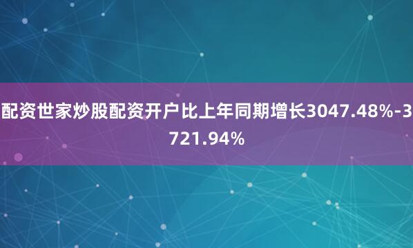 配资世家炒股配资开户比上年同期增长3047.48%-3721.94%
