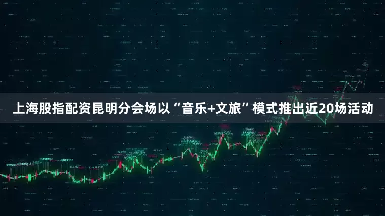 上海股指配资昆明分会场以“音乐+文旅”模式推出近20场活动