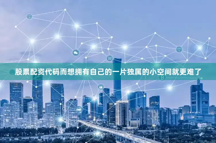 股票配资代码而想拥有自己的一片独属的小空间就更难了