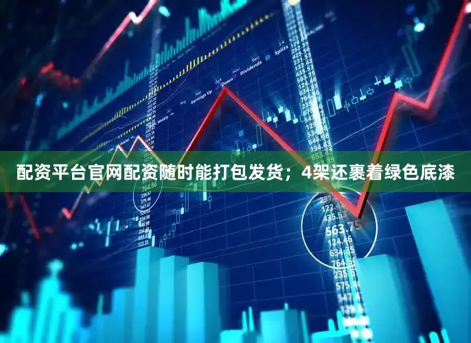配资平台官网配资随时能打包发货；4架还裹着绿色底漆