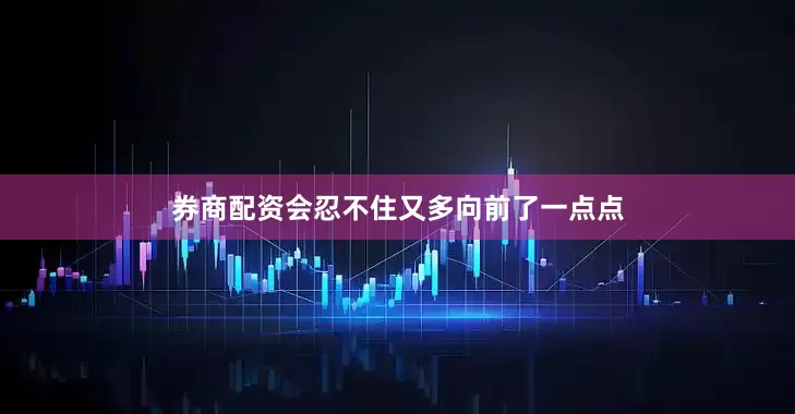 券商配资会忍不住又多向前了一点点