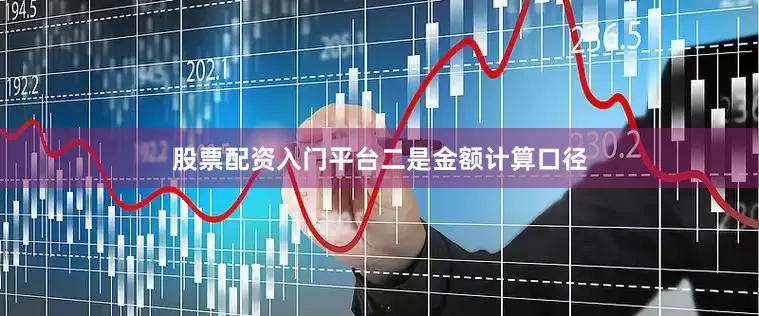 股票配资入门平台　　二是金额计算口径