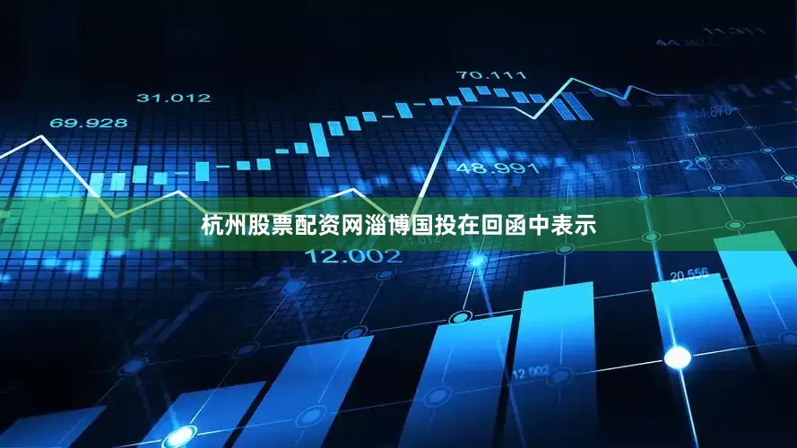 杭州股票配资网　　淄博国投在回函中表示