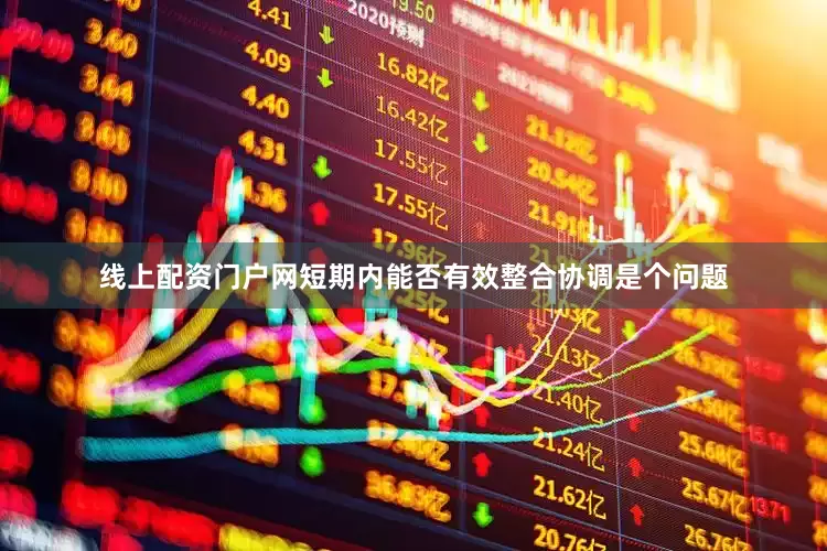 线上配资门户网短期内能否有效整合协调是个问题