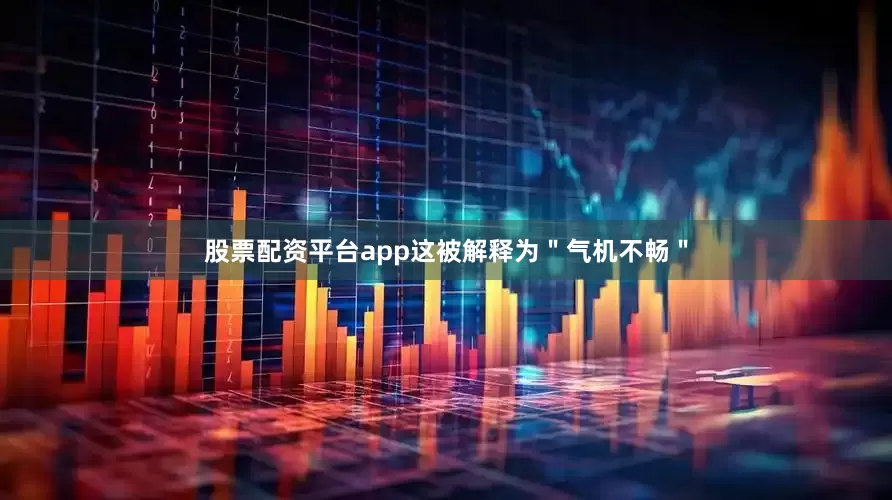 股票配资平台app这被解释为＂气机不畅＂