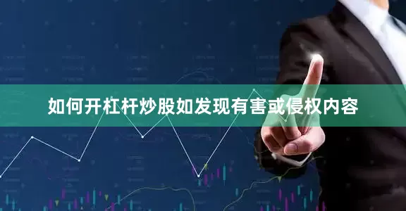 如何开杠杆炒股如发现有害或侵权内容