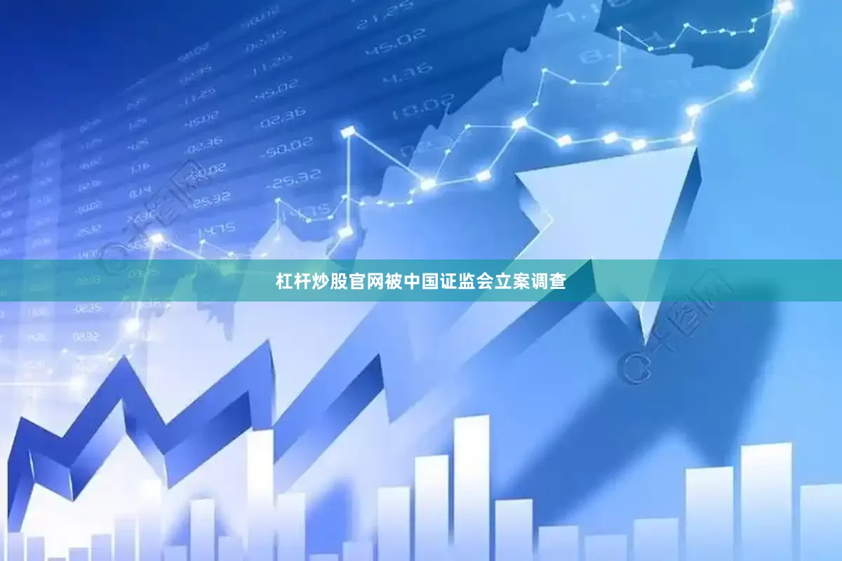 杠杆炒股官网被中国证监会立案调查