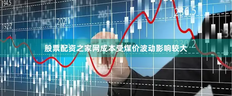 股票配资之家网成本受煤价波动影响较大
