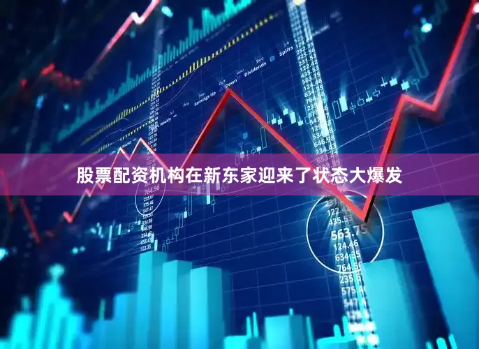 股票配资机构在新东家迎来了状态大爆发