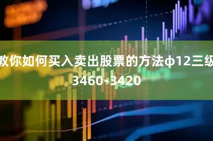 教你如何买入卖出股票的方法φ12三级3460-3420