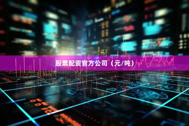 股票配资官方公司（元/吨）