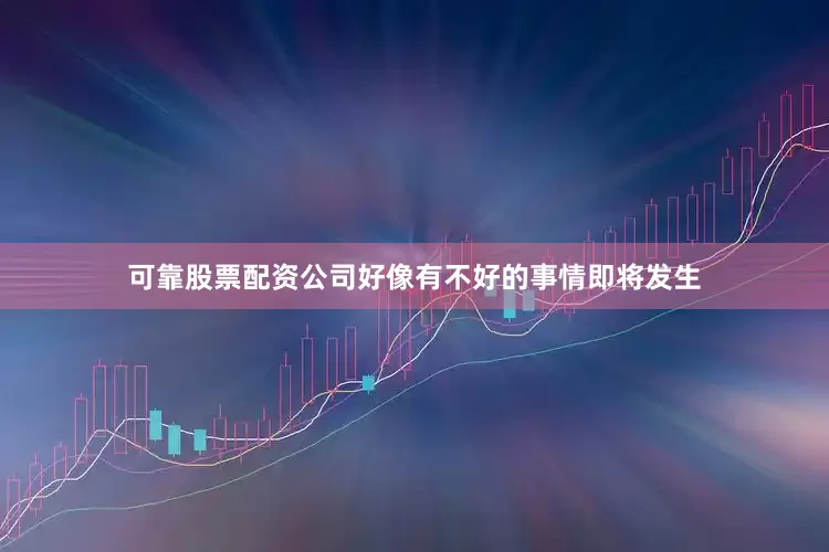 可靠股票配资公司好像有不好的事情即将发生
