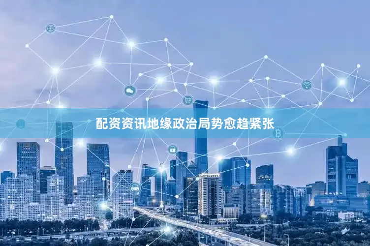 配资资讯地缘政治局势愈趋紧张