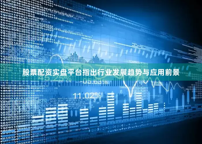 股票配资实盘平台指出行业发展趋势与应用前景