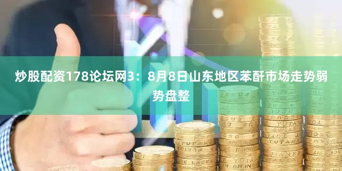 炒股配资178论坛网　　3：8月8日山东地区苯酐市场走势弱势盘整