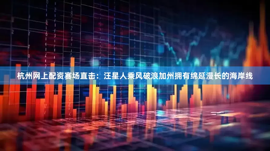 杭州网上配资赛场直击：汪星人乘风破浪加州拥有绵延漫长的海岸线