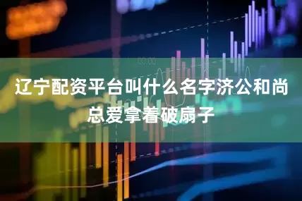 辽宁配资平台叫什么名字济公和尚总爱拿着破扇子