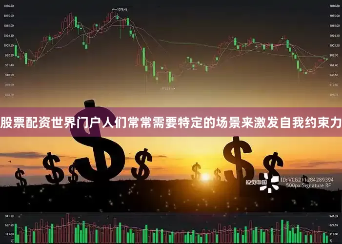 股票配资世界门户人们常常需要特定的场景来激发自我约束力