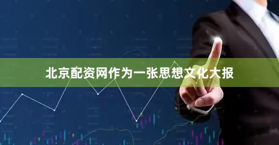 北京配资网作为一张思想文化大报