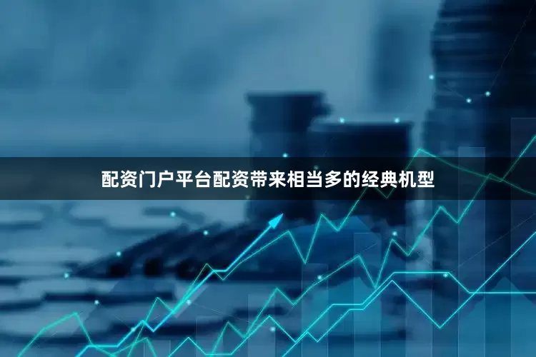 配资门户平台配资带来相当多的经典机型