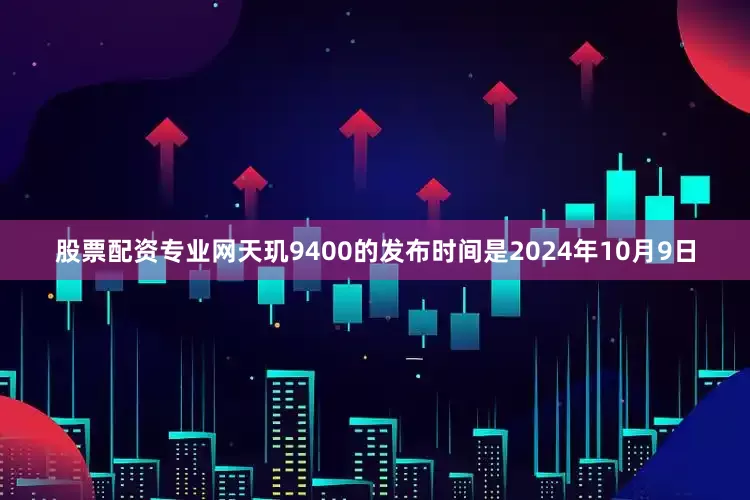 股票配资专业网天玑9400的发布时间是2024年10月9日