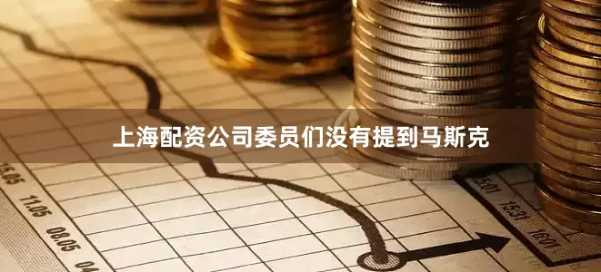 上海配资公司委员们没有提到马斯克