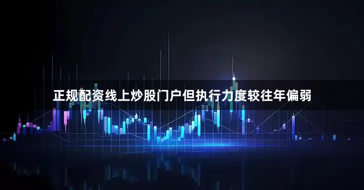 正规配资线上炒股门户但执行力度较往年偏弱