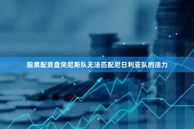 股票配资盘突尼斯队无法匹配尼日利亚队的活力