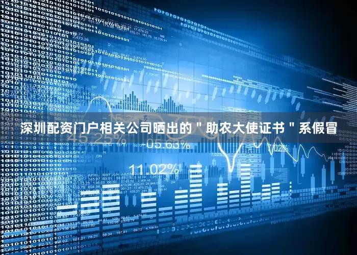 深圳配资门户相关公司晒出的＂助农大使证书＂系假冒