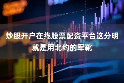 炒股开户在线股票配资平台这分明就是用北约的军靴