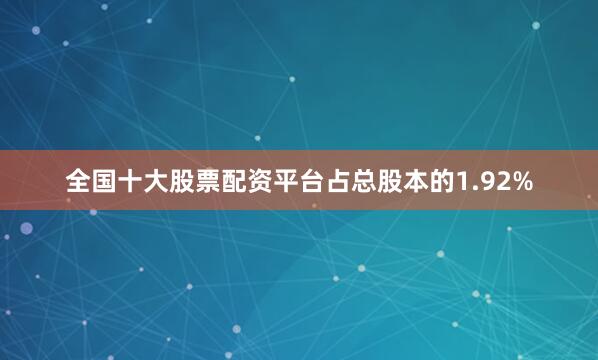 全国十大股票配资平台占总股本的1.92%