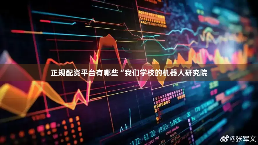 正规配资平台有哪些“我们学校的机器人研究院