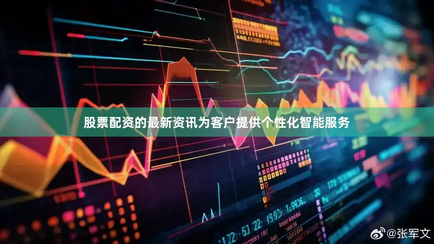 股票配资的最新资讯为客户提供个性化智能服务