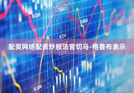 配资网络配资炒股法官切马-格鲁布表示