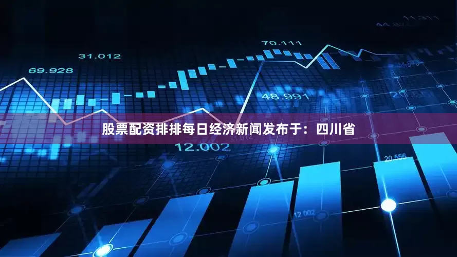 股票配资排排每日经济新闻发布于：四川省