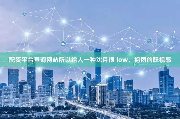 配资平台查询网站所以给人一种沈月很 low、抱团的既视感